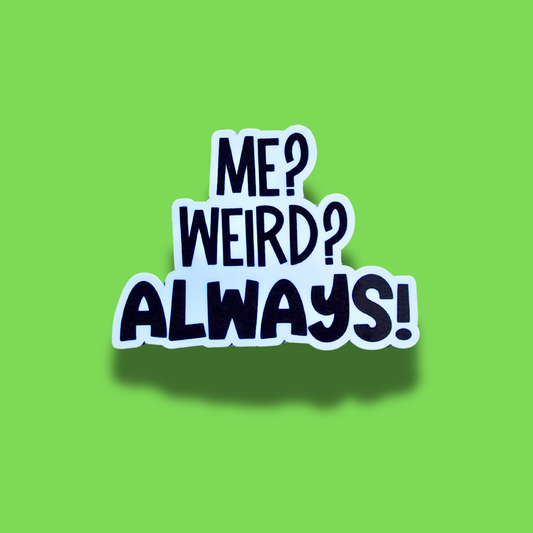 Me? Weird? Always!