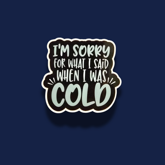 I'm Sorry For What I Said When I Was Cold